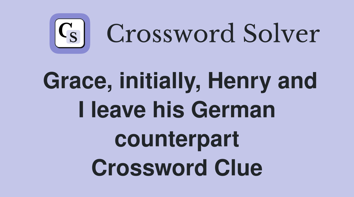 Grace, initially, Henry and I leave his German counterpart Crossword Clue