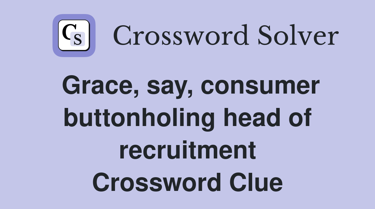 Grace, say, consumer buttonholing head of recruitment Crossword Clue