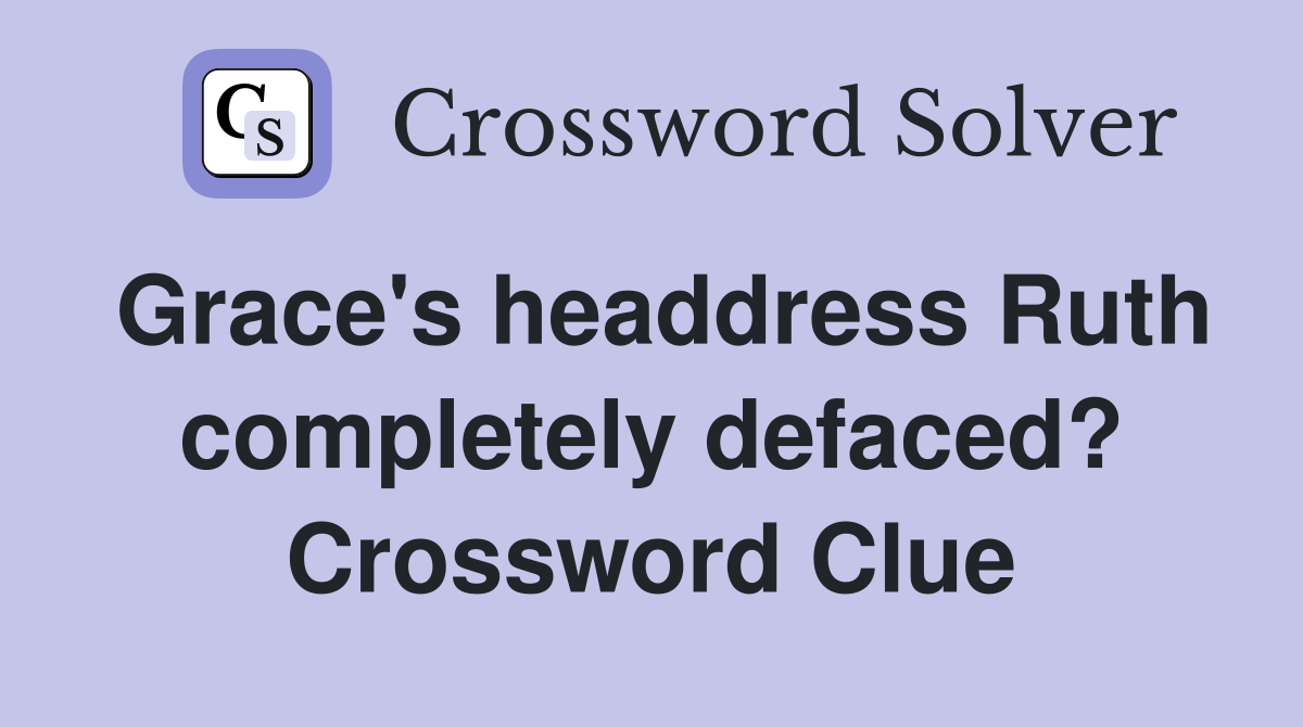 Grace's headdress Ruth completely defaced? Crossword Clue