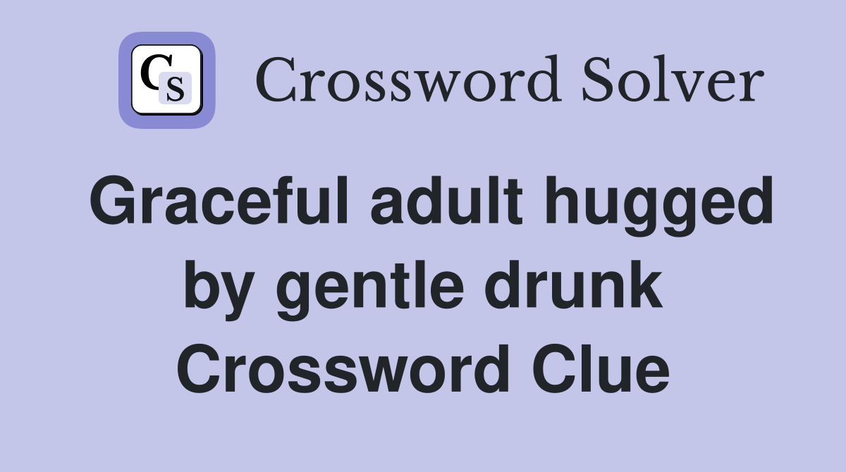 Graceful adult hugged by gentle drunk Crossword Clue