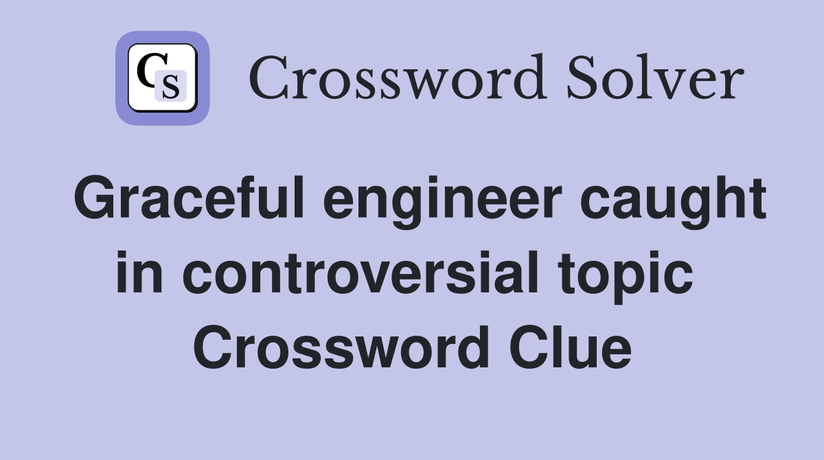 Graceful engineer caught in controversial topic  Crossword Clue