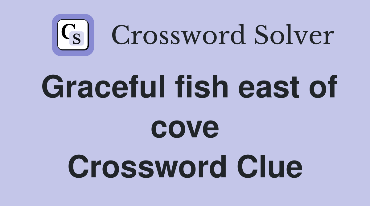 Graceful fish east of cove Crossword Clue Answers Crossword Solver