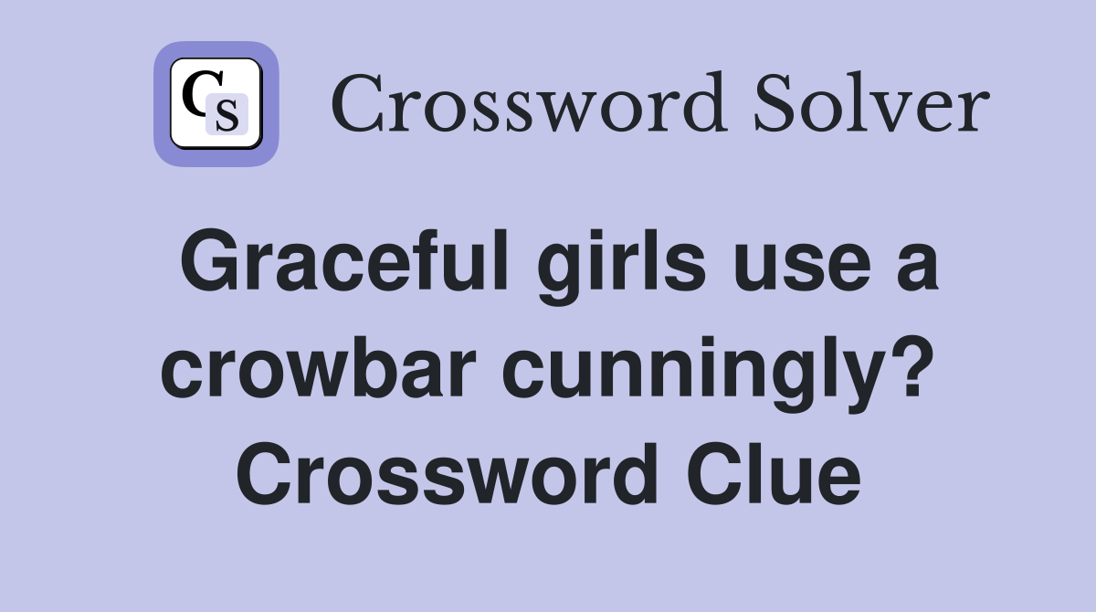 Graceful girls use a crowbar cunningly? Crossword Clue