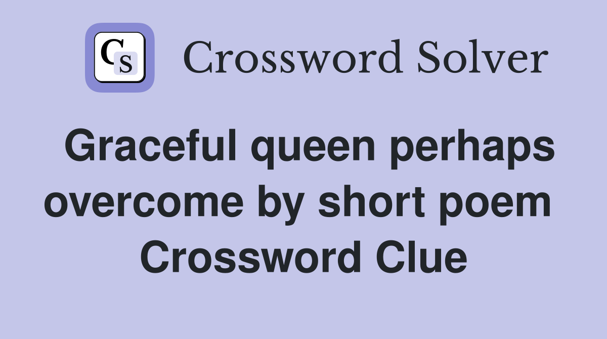 Graceful queen perhaps overcome by short poem  Crossword Clue