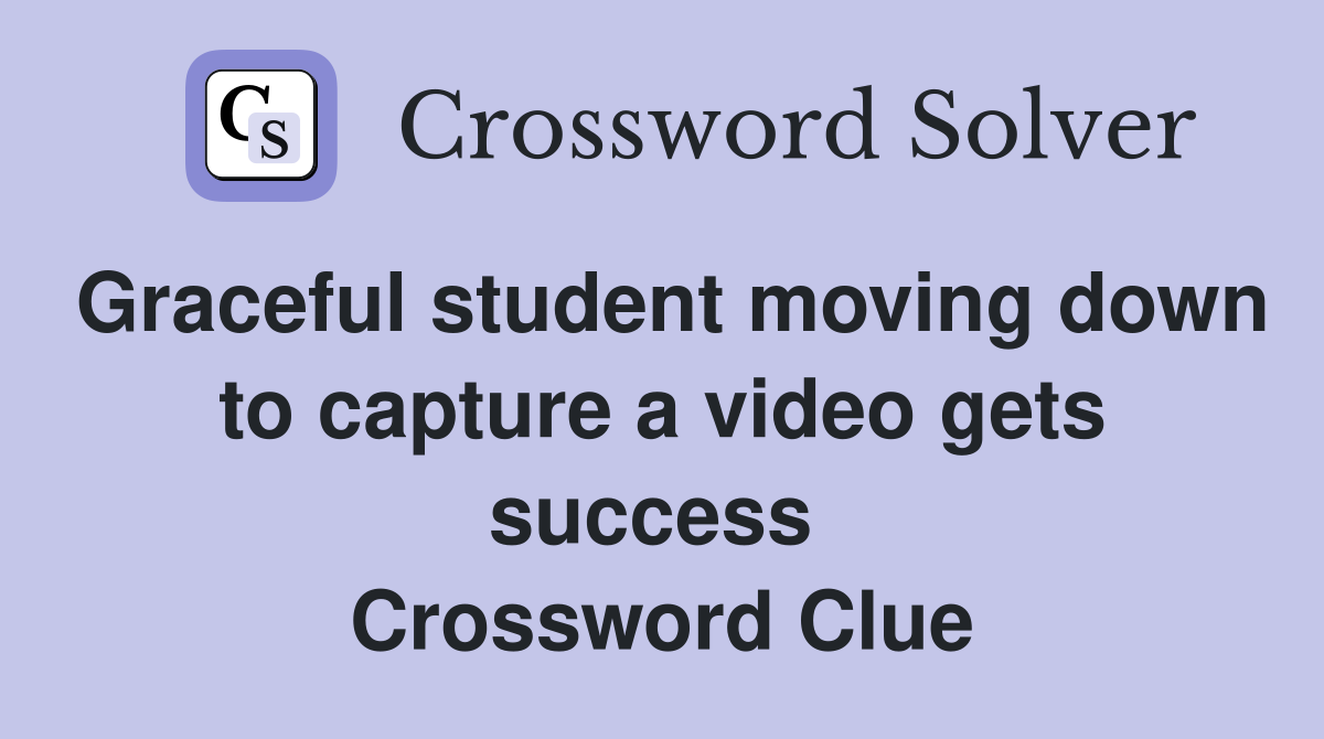 Graceful student moving down to capture a video gets success  Crossword Clue