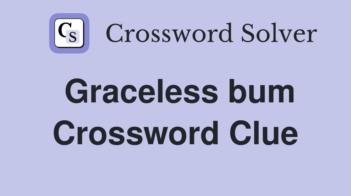 Graceless bum Crossword Clue