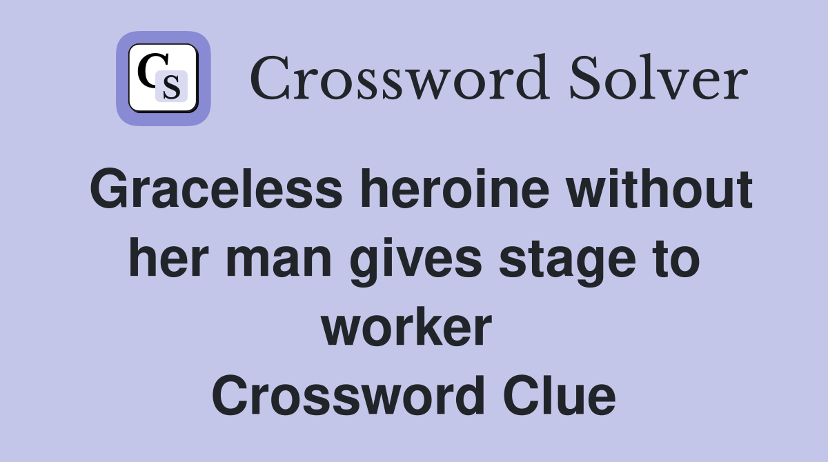 Graceless heroine without her man gives stage to worker  Crossword Clue