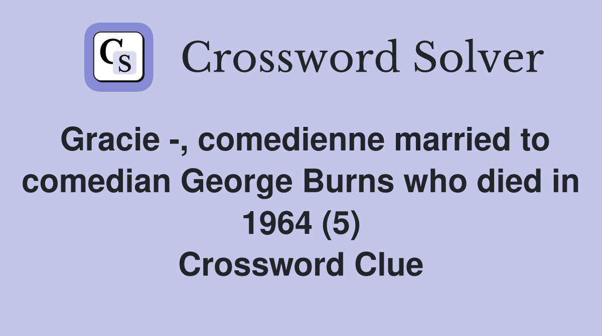 Gracie -, comedienne married to comedian George Burns who died in 1964 (5) Crossword Clue