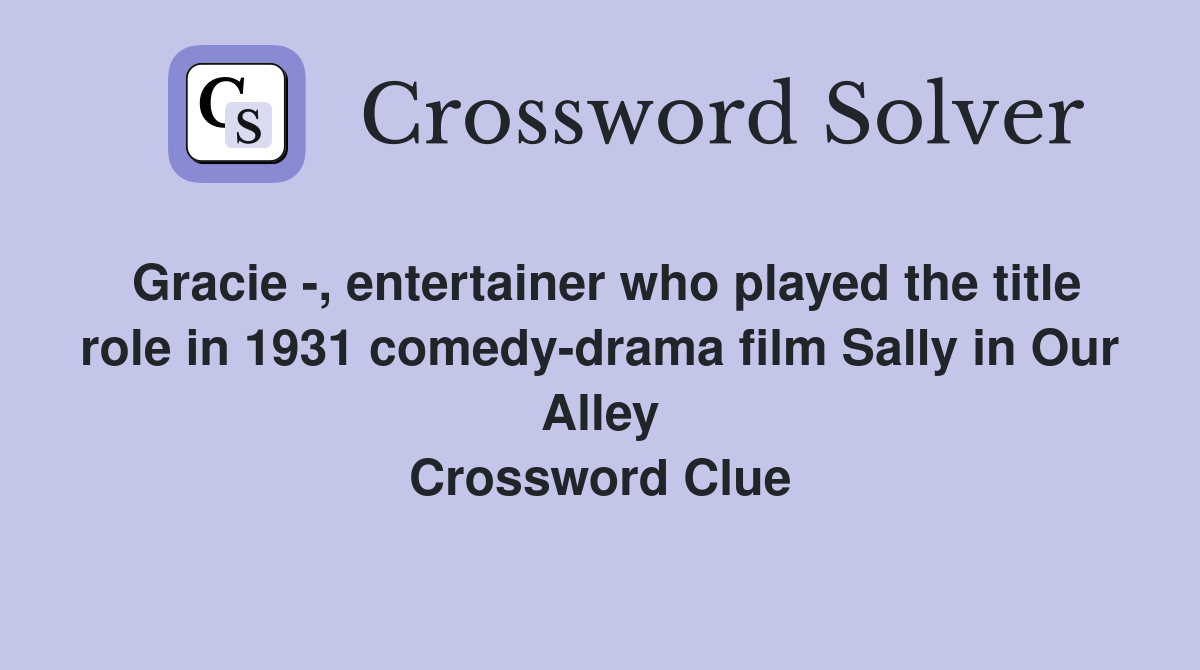 Gracie -, entertainer who played the title role in 1931 comedy-drama film Sally in Our Alley Crossword Clue