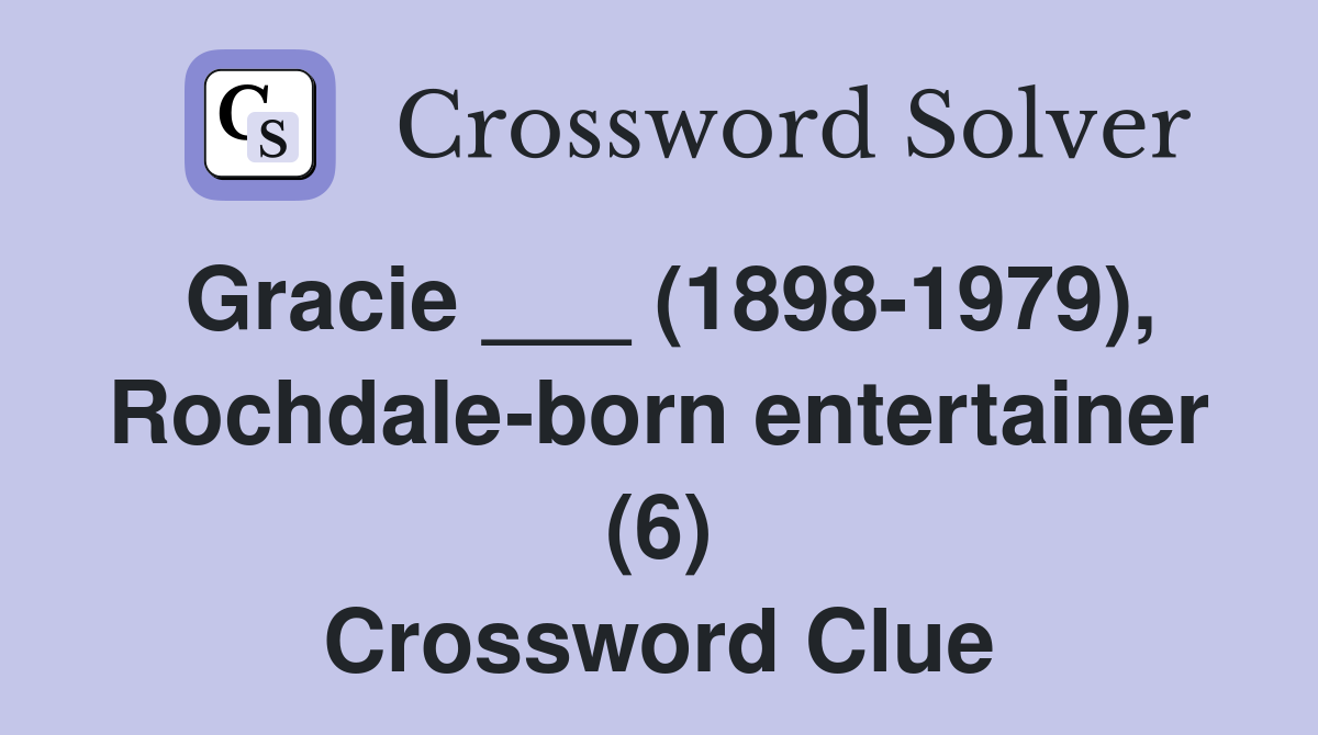 Gracie ___ (1898-1979), Rochdale-born entertainer (6) Crossword Clue