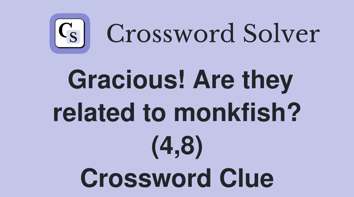 Gracious! Are they related to monkfish? (4,8) Crossword Clue