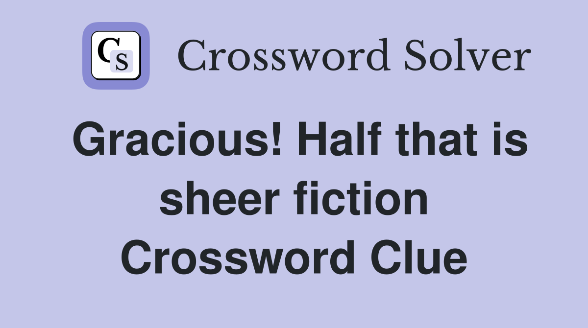 Gracious! Half that is sheer fiction Crossword Clue