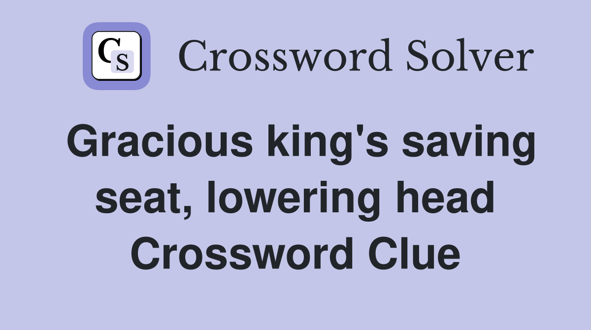 Gracious king's saving seat, lowering head Crossword Clue