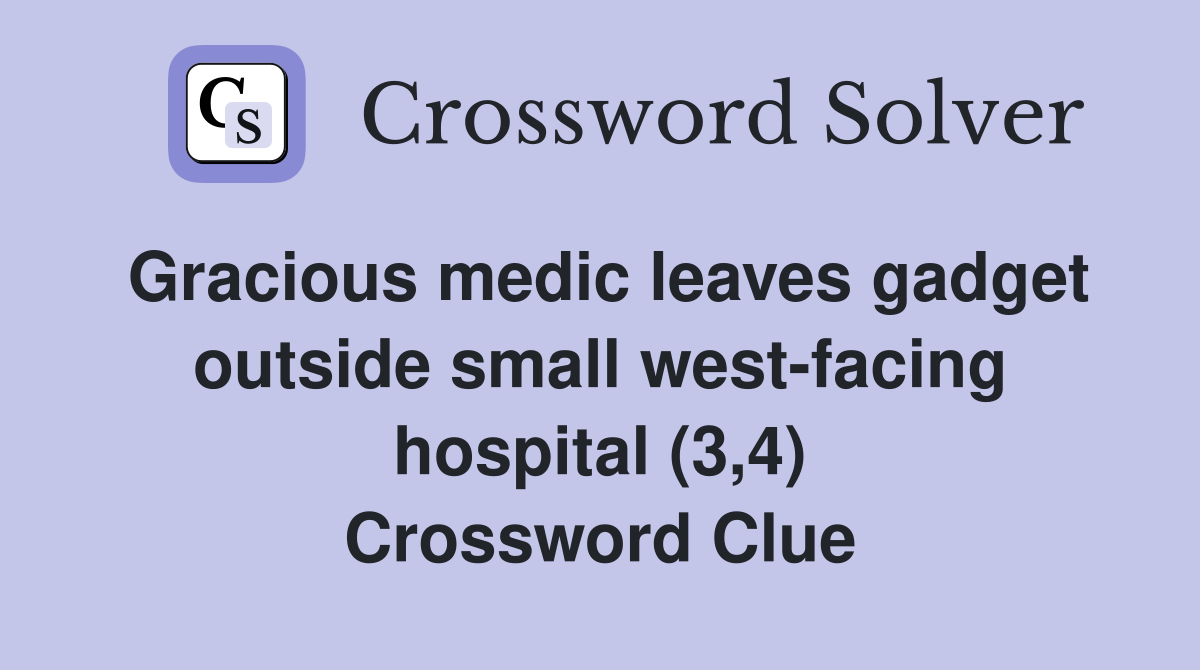 Gracious medic leaves gadget outside small west-facing hospital (3,4) Crossword Clue