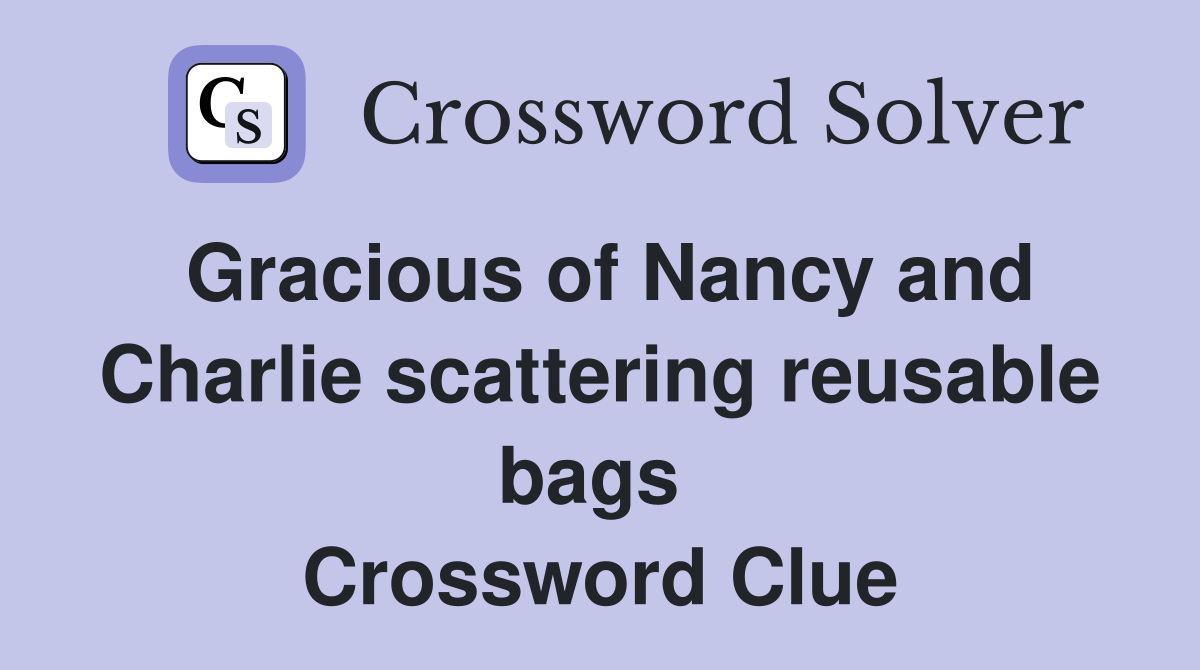 Gracious of Nancy and Charlie scattering reusable bags  Crossword Clue