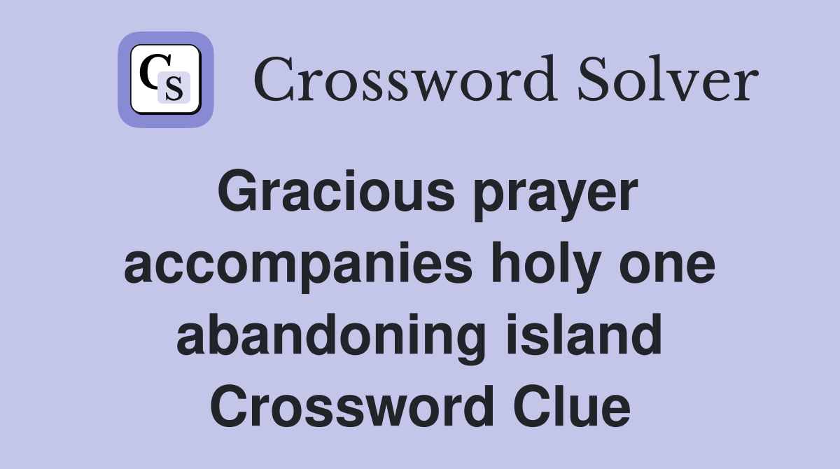 Gracious prayer accompanies holy one abandoning island Crossword Clue