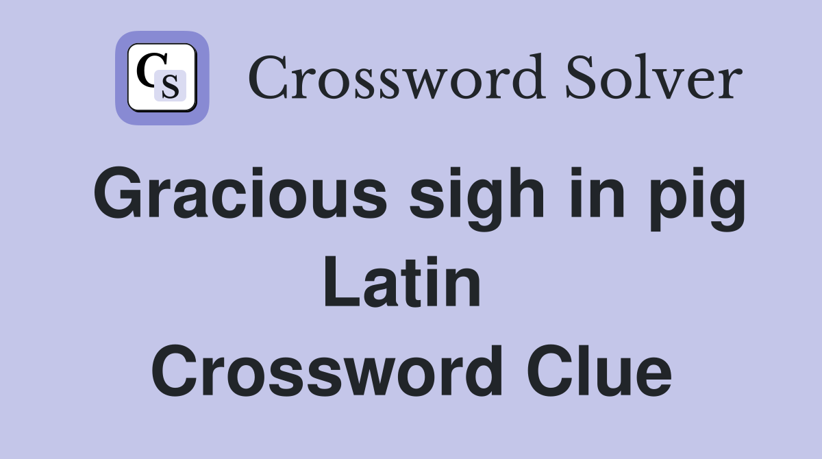 Gracious sigh in pig Latin  Crossword Clue