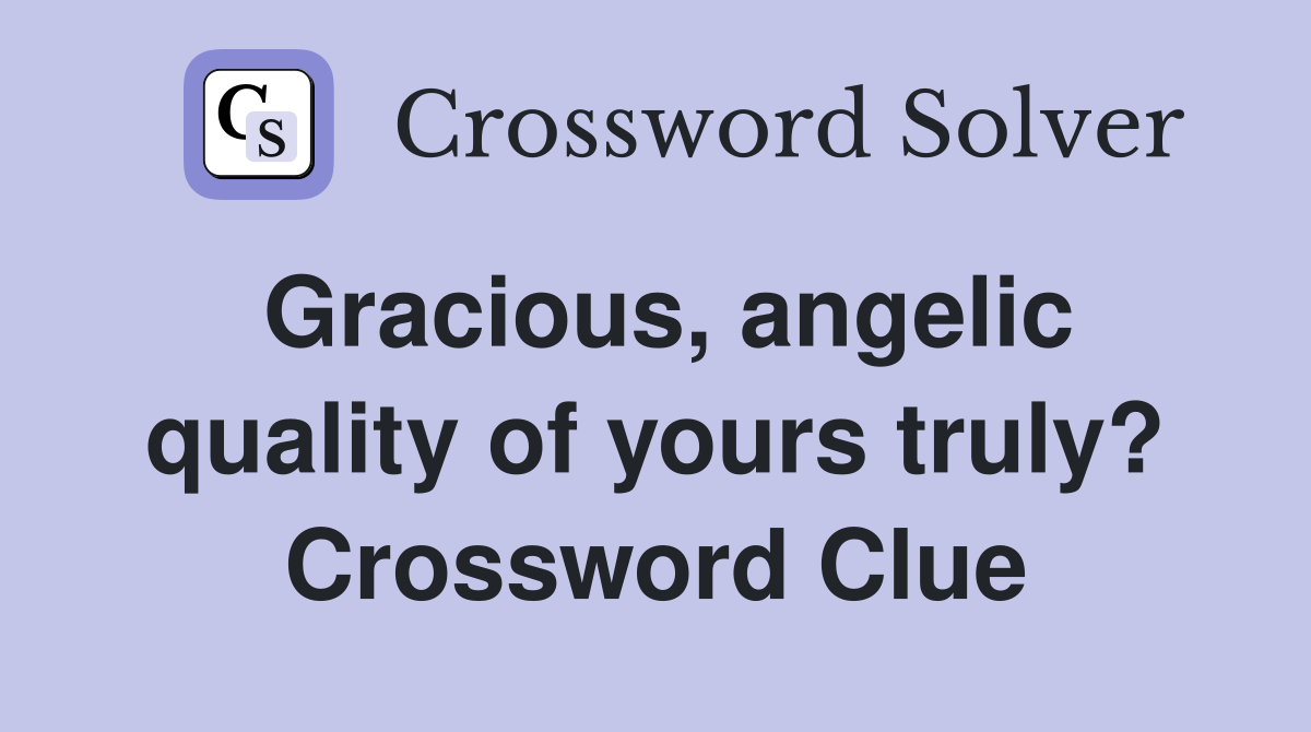 Gracious, angelic quality of yours truly? Crossword Clue