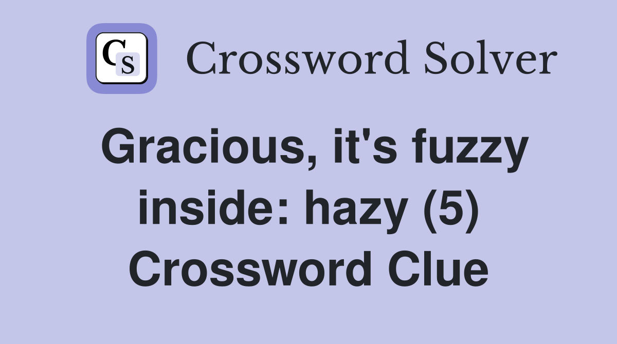 Gracious, it's fuzzy inside: hazy (5) Crossword Clue
