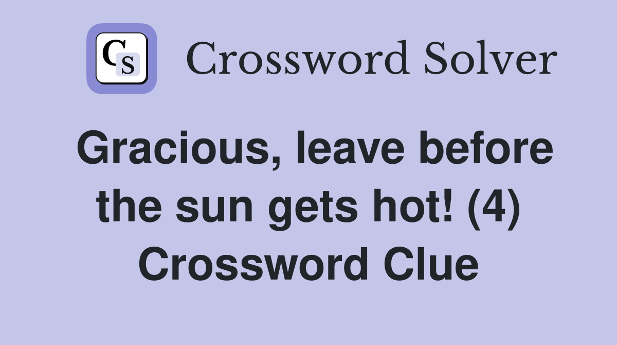 Gracious, leave before the sun gets hot! (4) Crossword Clue