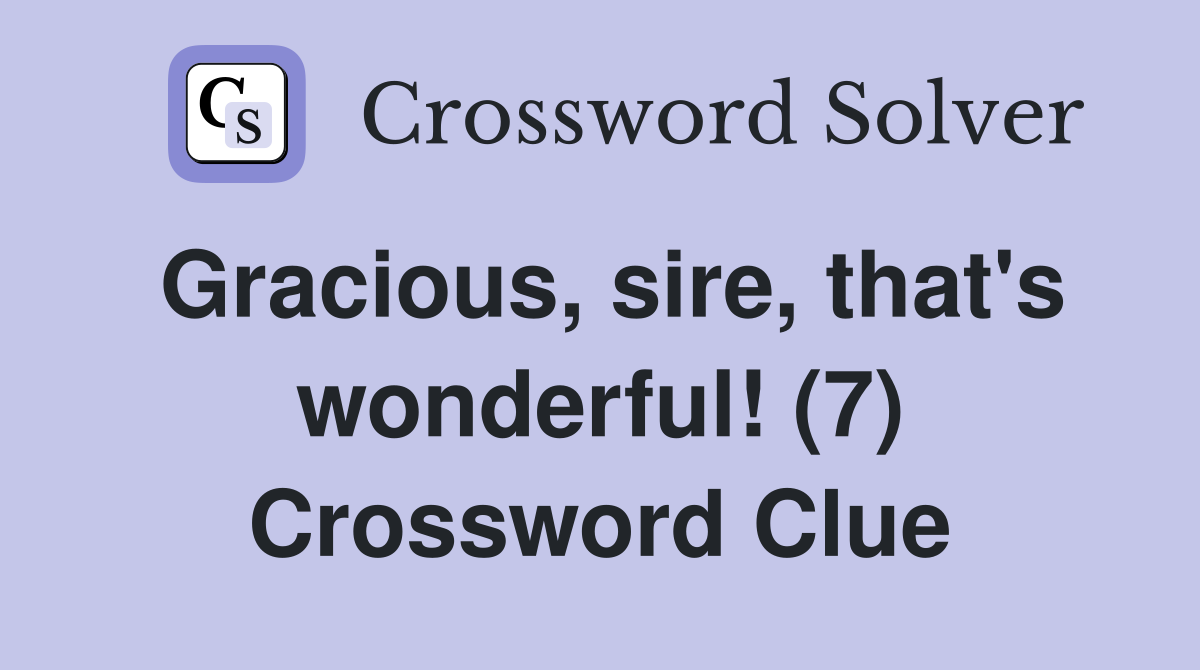 Gracious, sire, that's wonderful! (7) Crossword Clue