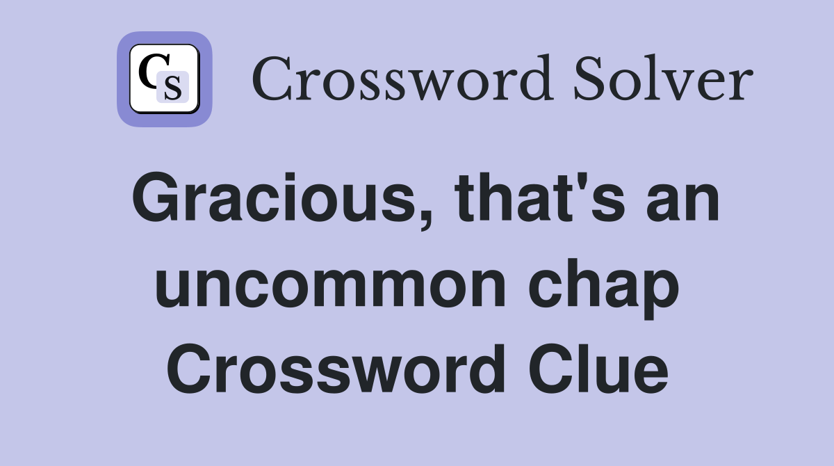 Gracious, that's an uncommon chap Crossword Clue