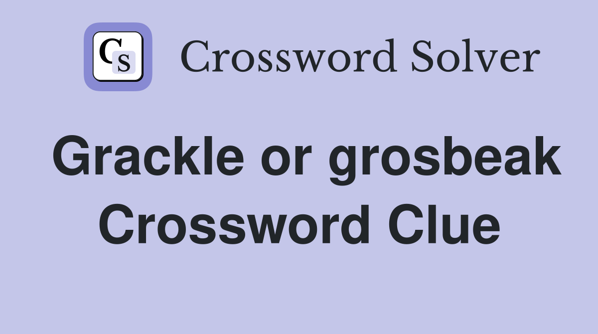 Grackle or grosbeak Crossword Clue