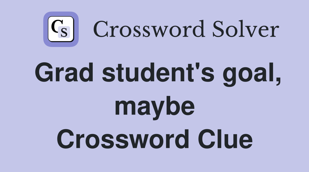 Grad student's goal, maybe Crossword Clue
