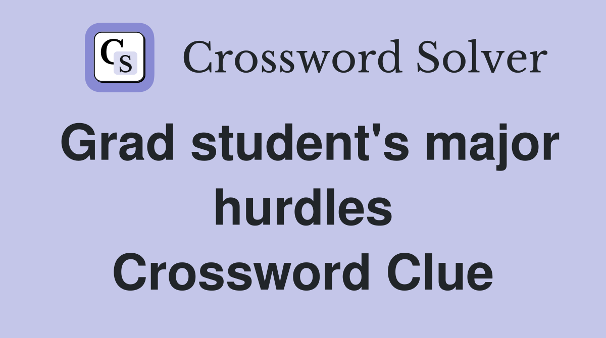 Grad student's major hurdles Crossword Clue