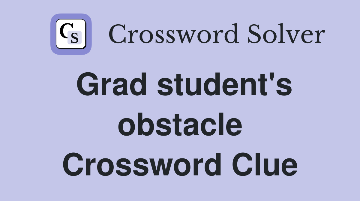 Grad student's obstacle Crossword Clue