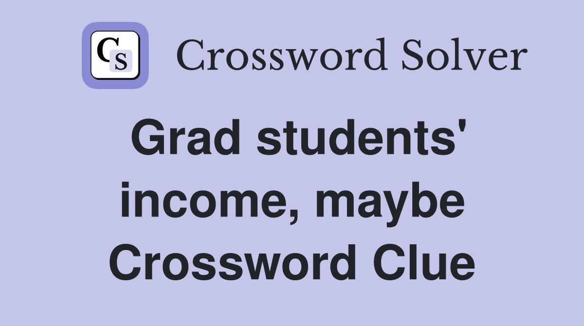 Grad students' income, maybe Crossword Clue