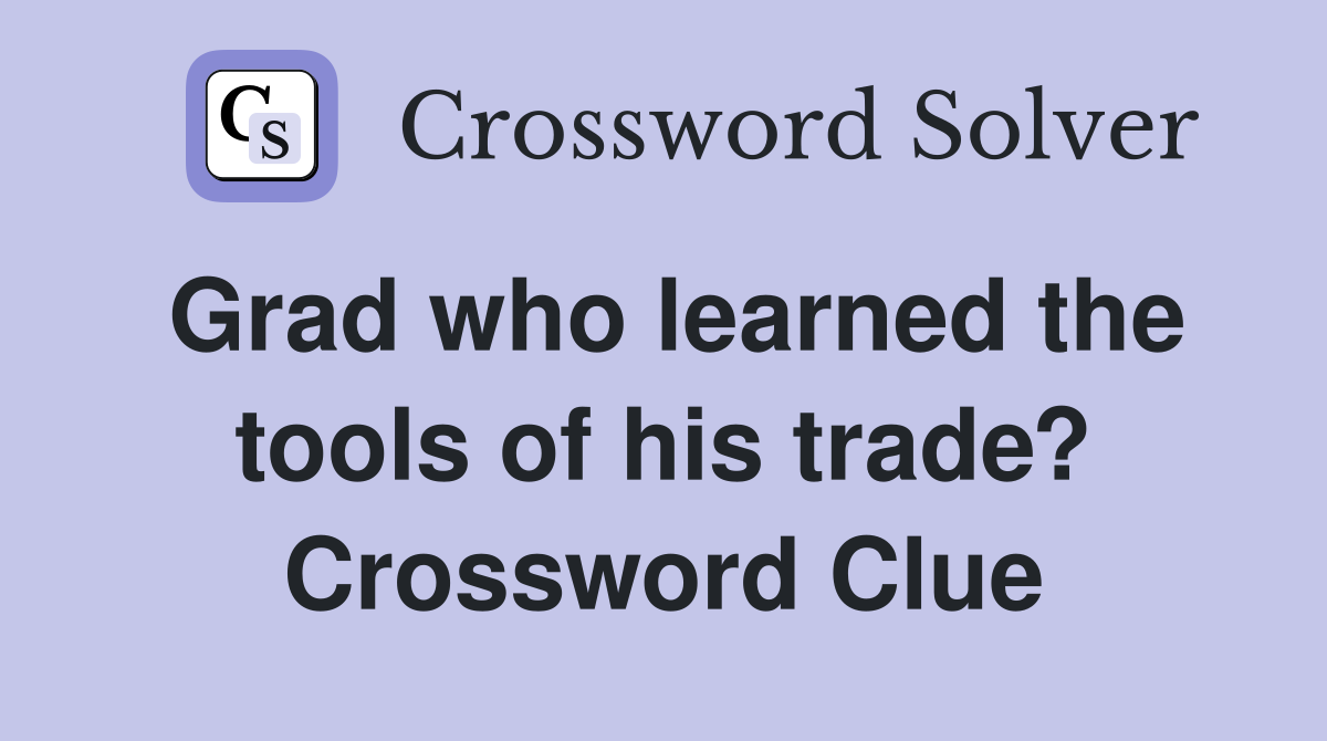 Grad who learned the tools of his trade? Crossword Clue