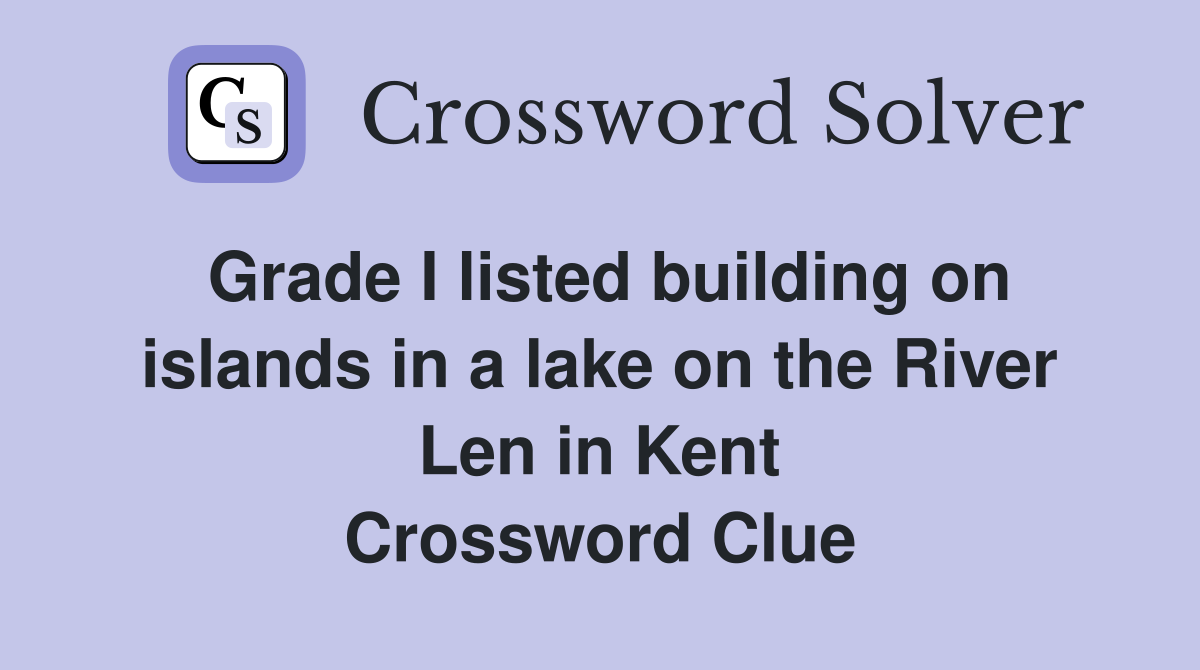 Grade I listed building on islands in a lake on the River Len in Kent Crossword Clue