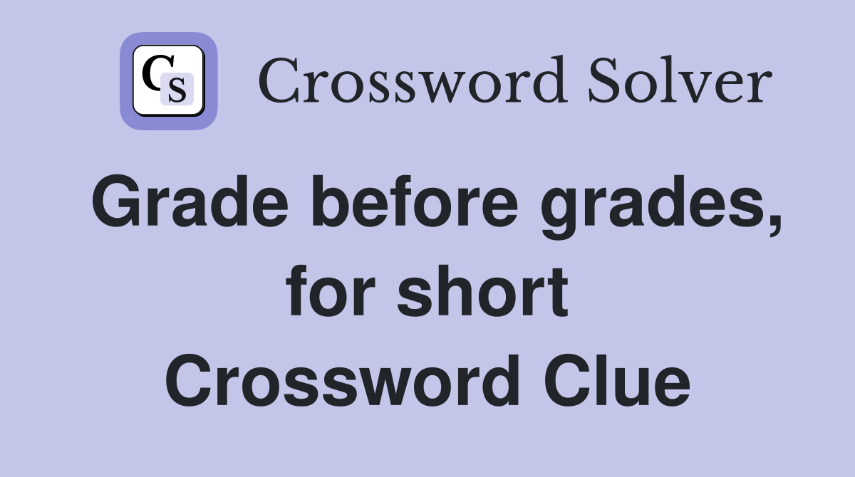 Grade before grades, for short Crossword Clue