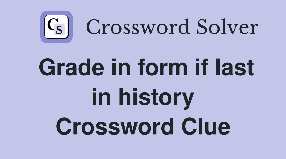 Grade in form if last in history Crossword Clue