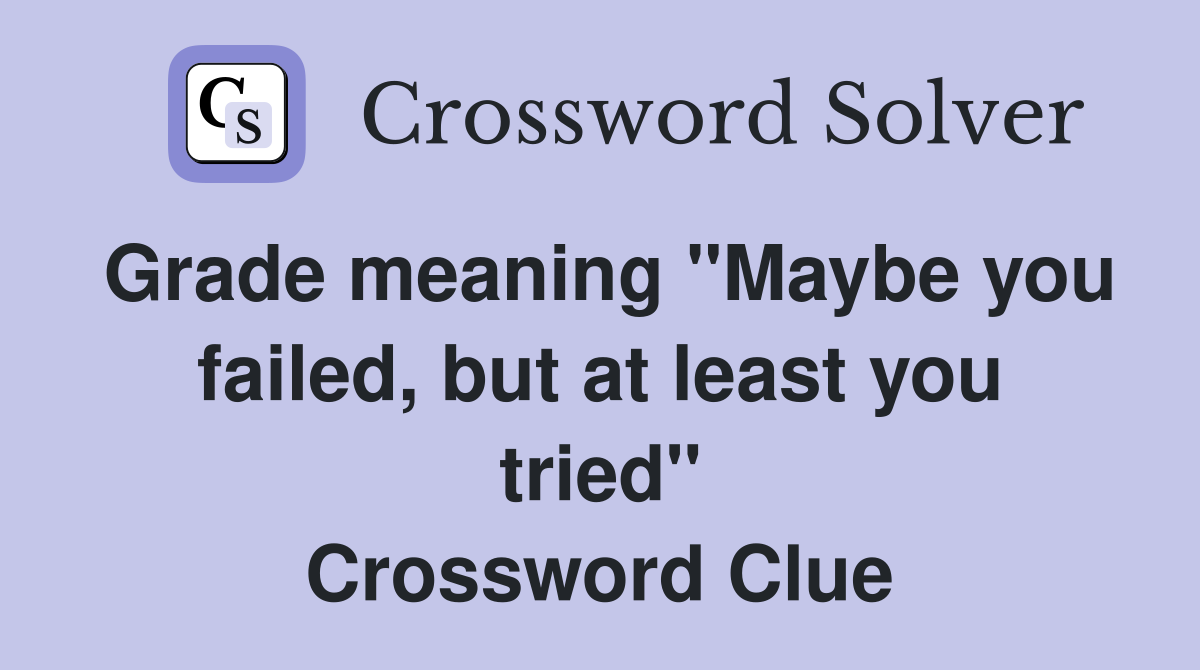 Grade meaning "Maybe you failed, but at least you tried" Crossword Clue