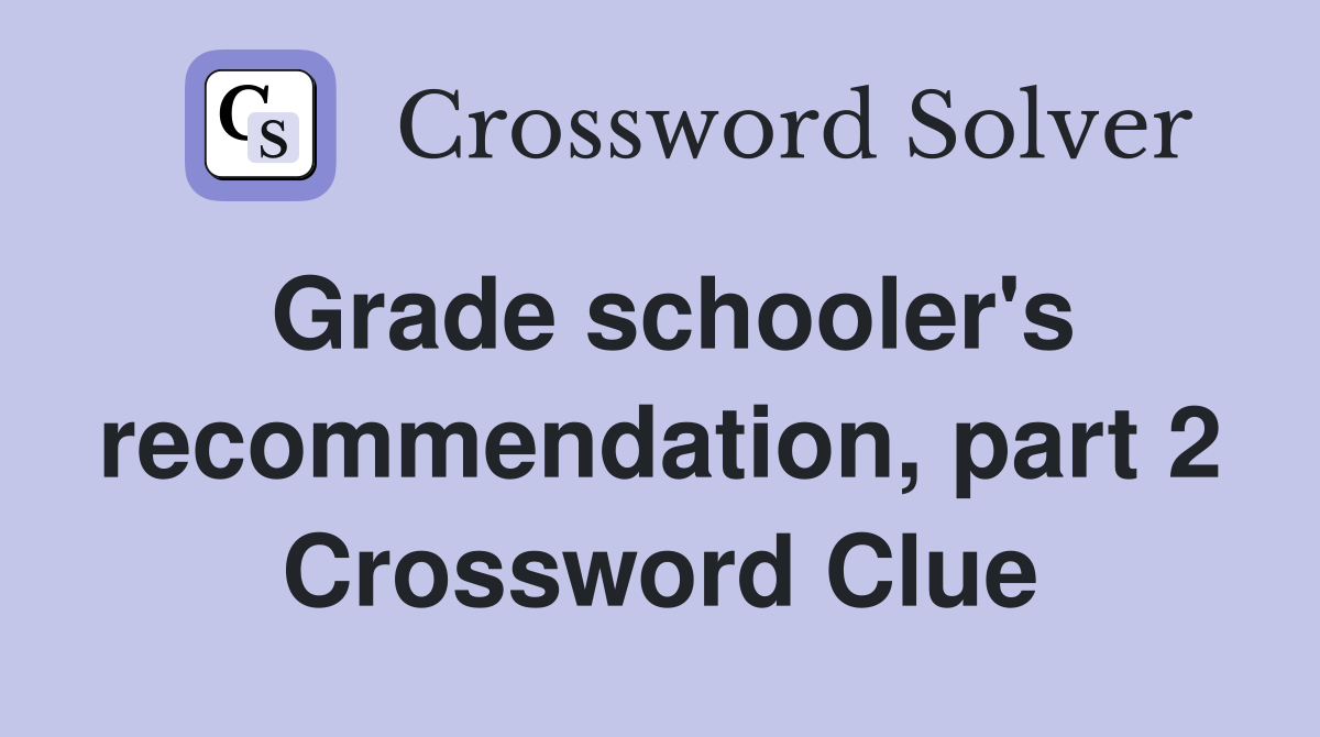 Grade schooler's recommendation, part 2 Crossword Clue
