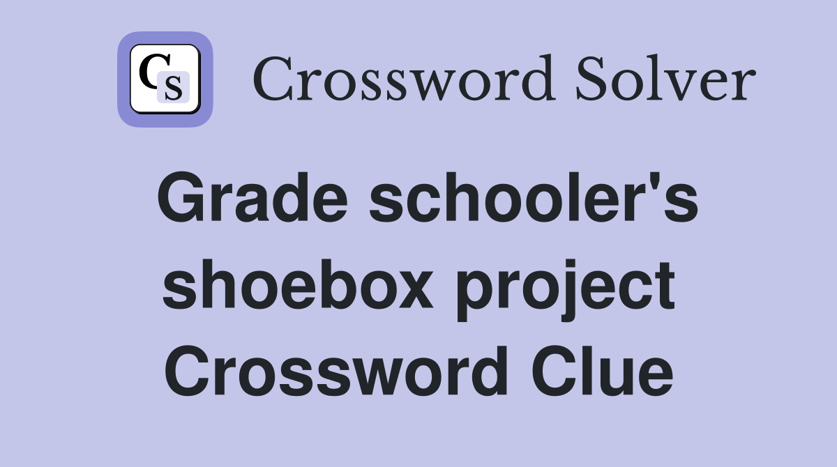 Grade schooler's shoebox project Crossword Clue