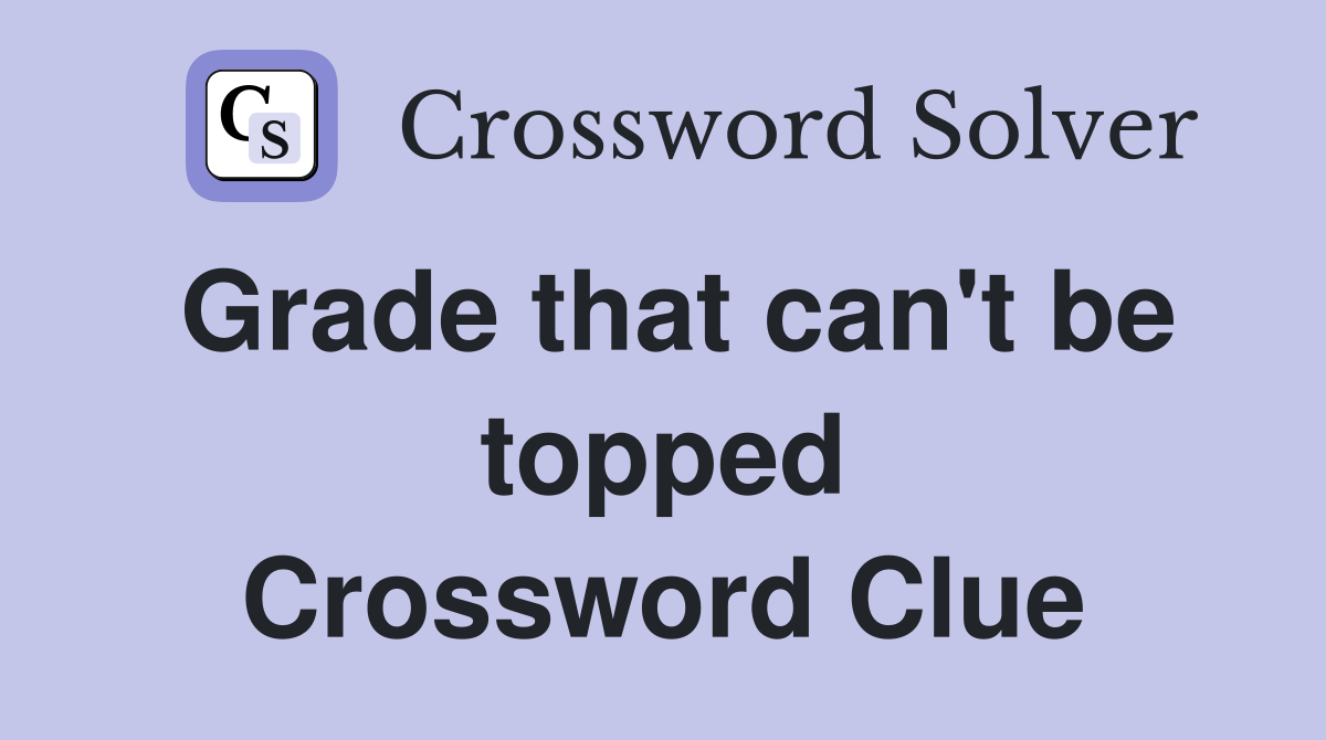 Grade that can't be topped Crossword Clue