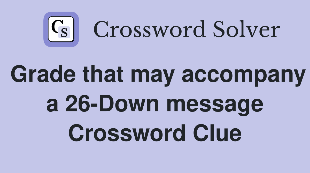 Grade that may accompany a 26-Down message Crossword Clue
