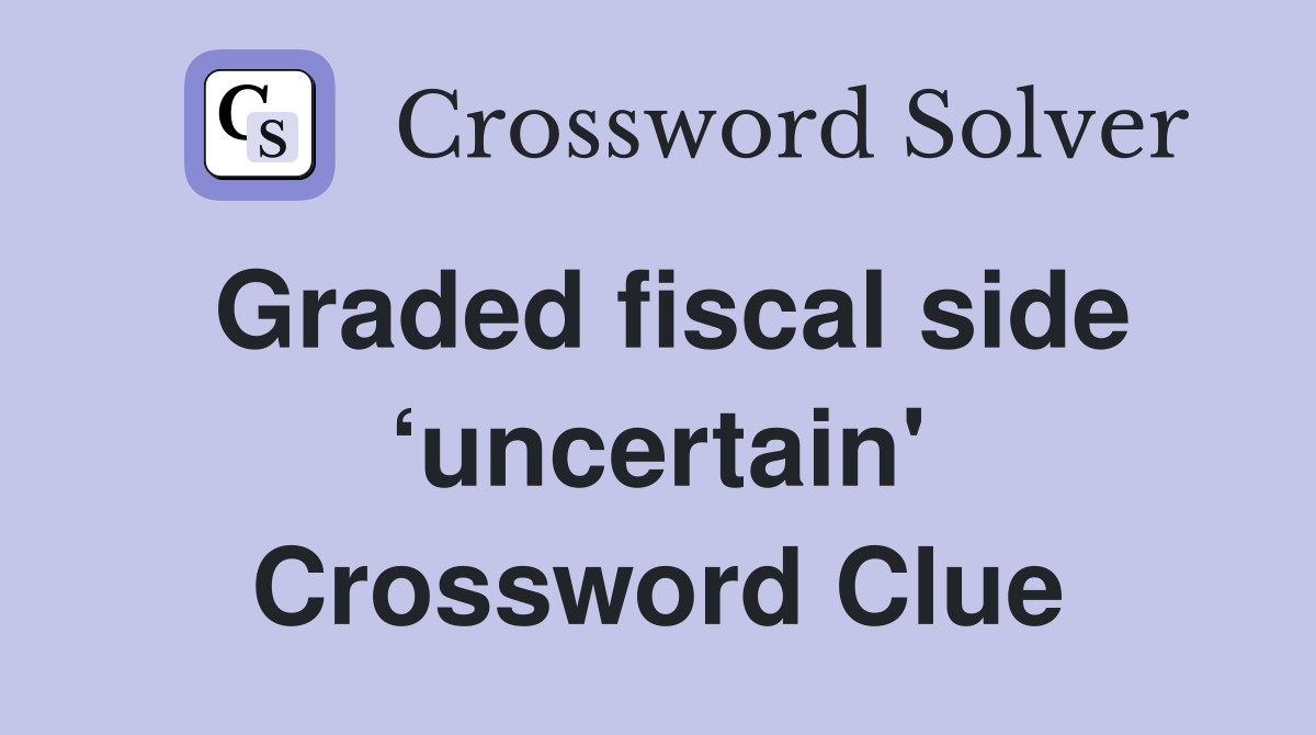 Graded fiscal side ‘uncertain' Crossword Clue