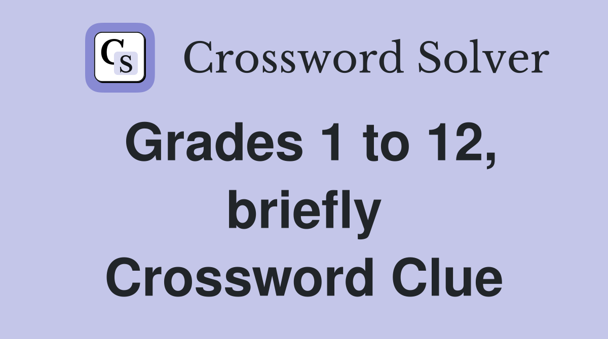 Grades 1 to 12, briefly Crossword Clue