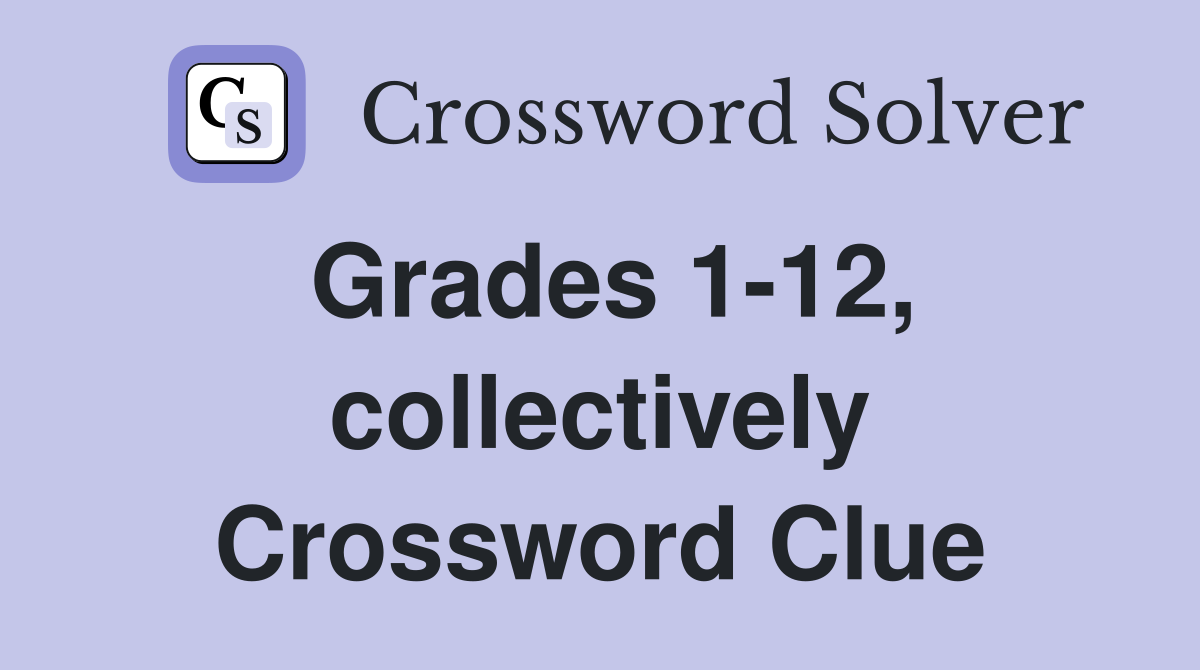 Grades 1-12, collectively Crossword Clue