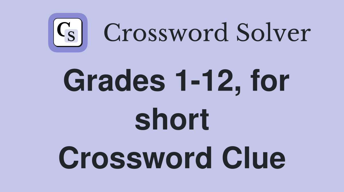 Grades 1-12, for short Crossword Clue