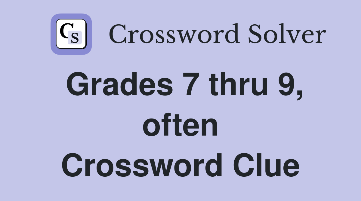 Grades 7 thru 9, often Crossword Clue