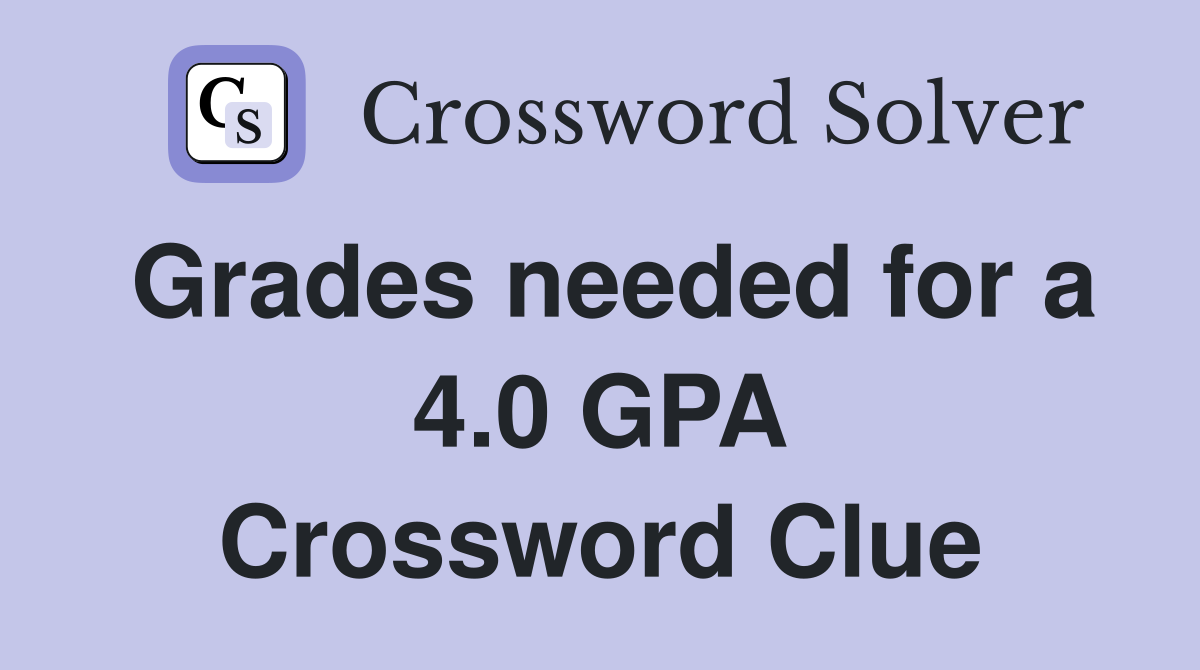 Grades needed for a 4.0 GPA Crossword Clue