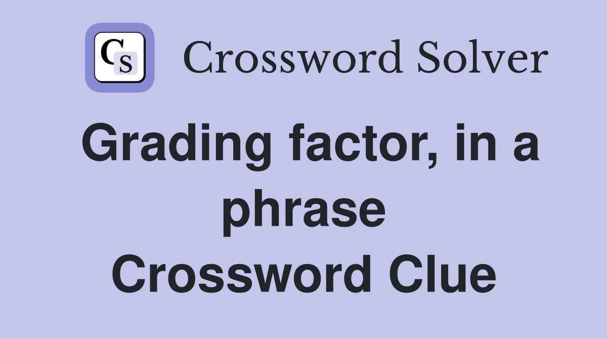 Grading factor, in a phrase Crossword Clue