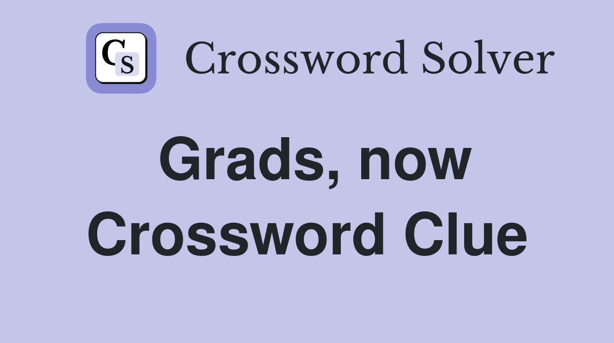 Grads, now Crossword Clue