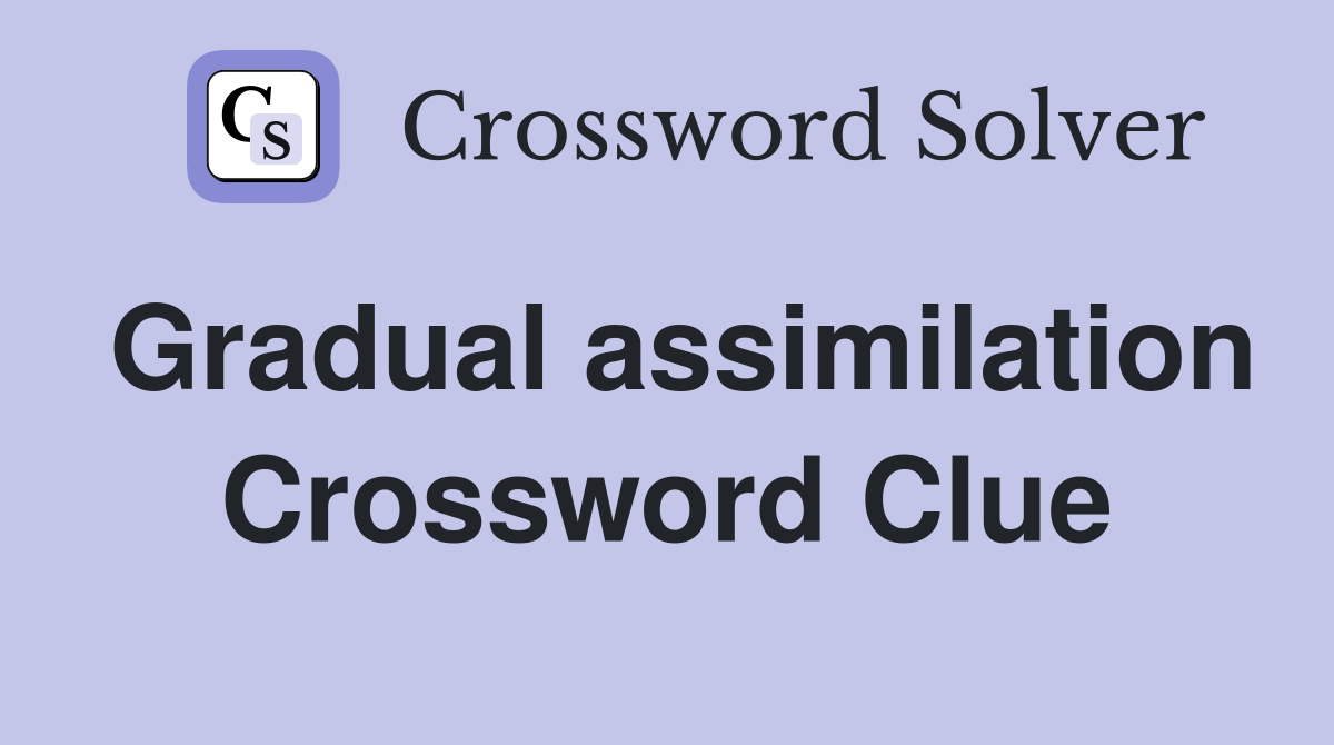 Gradual assimilation Crossword Clue