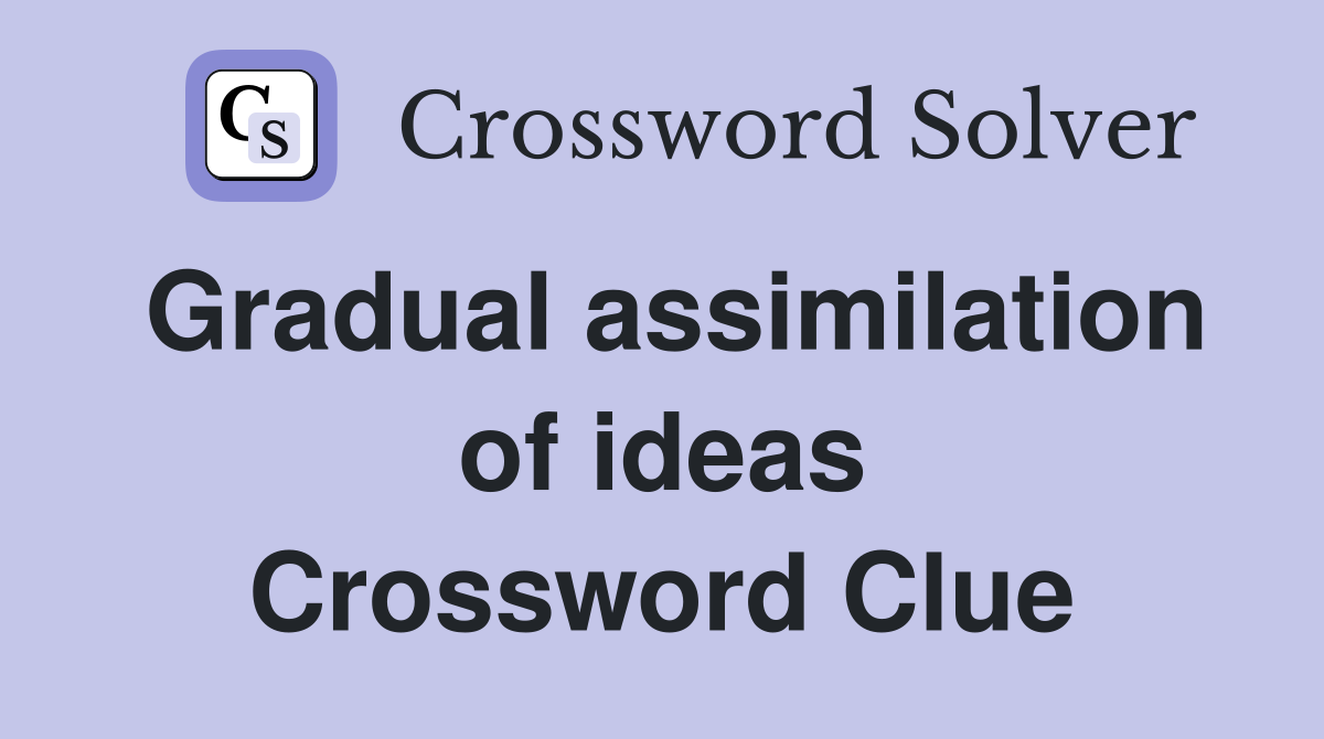 Gradual assimilation of ideas Crossword Clue